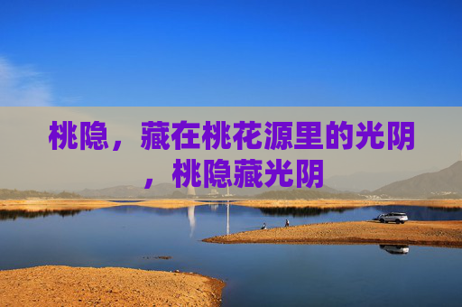 桃隐，藏在桃花源里的光阴，桃隐藏光阴