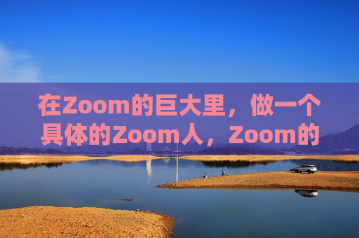 在Zoom的巨大里，做一个具体的Zoom人，Zoom的巨大里，做具体的Zoom人