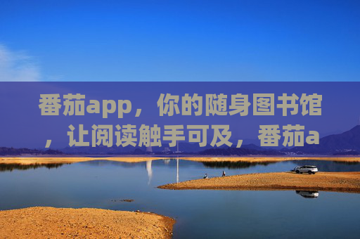 番茄app，你的随身图书馆，让阅读触手可及，番茄app，你的随身图书馆，阅读触手可及