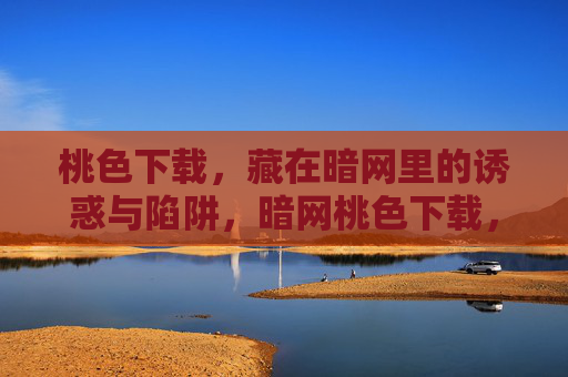 桃色下载，藏在暗网里的诱惑与陷阱，暗网桃色下载，诱惑与陷阱