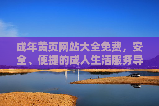 成年黄页网站大全免费，安全、便捷的成人生活服务导航，成年黄页，免费安全便捷的成人生活服务导航