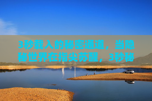 3秒载入的秘密通道，当隐秘世界在指尖苏醒，3秒秘径，指尖苏醒的隐秘世界