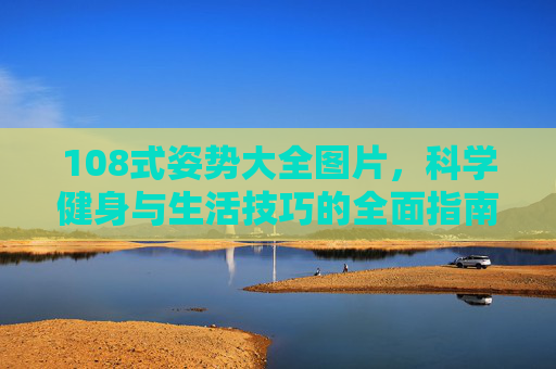 108式姿势大全图片,科学健身与生活技巧的全面指南,108式姿势图片大全,科学健身与生活技巧全面指南 108式姿势大全图片,科学健身与生活技巧的全面指南,108式姿势图片大全,科学健身与生活技巧全面指南