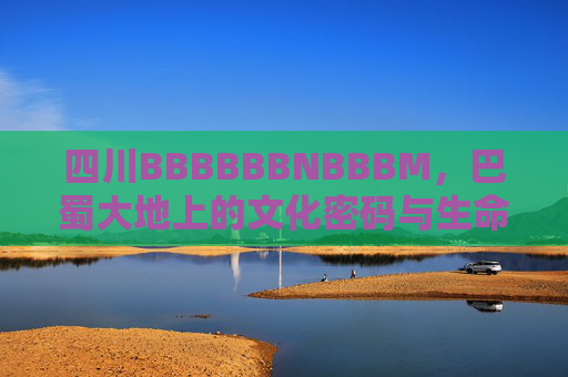 四川BBBBBBNBBBM，巴蜀大地上的文化密码与生命图腾