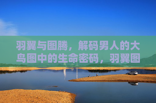 羽翼与图腾，解码男人的大鸟图中的生命密码，羽翼图腾，解码男人大鸟图的生命密码