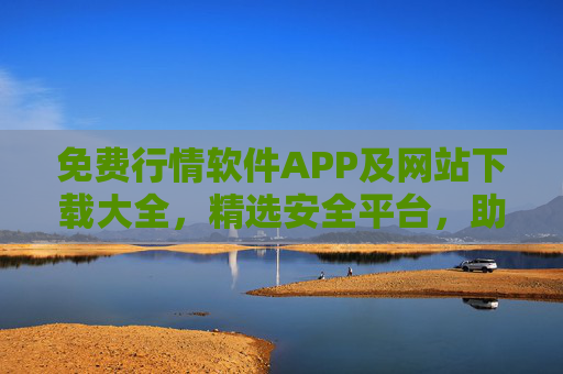免费行情软件APP及网站下载大全，精选安全平台，助您轻松掌握市场动态，免费安全行情软件APP网站下载大全，轻松掌握市场动态