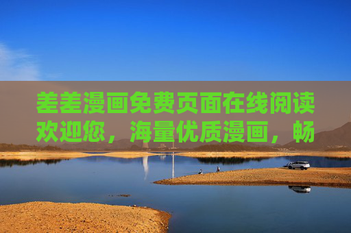 差差漫画免费页面在线阅读欢迎您，海量优质漫画，畅读无阻！差差漫画免费在线阅读，海量优质漫画畅读无阻