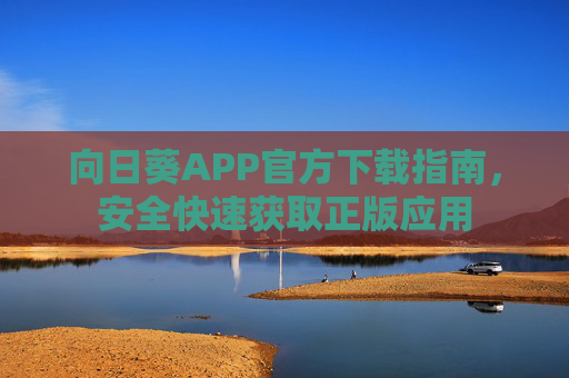 向日葵APP官方下载指南，安全快速获取正版应用