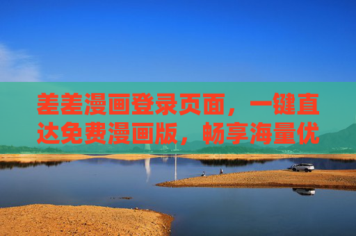 差差漫画登录页面，一键直达免费漫画版，畅享海量优质内容，差差漫画，一键直达免费漫画，畅享海量优质内容