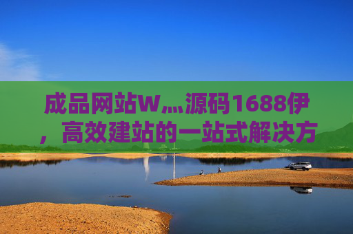 成品网站W灬源码1688伊，高效建站的一站式解决方案，让创业更轻松，成品网站源码，高效建站一站式解决方案，让创业更轻松