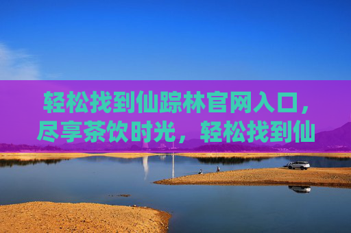 轻松找到仙踪林官网入口，尽享茶饮时光，轻松找到仙踪林官网入口，尽享茶饮时光