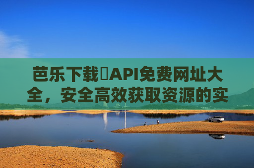 芭乐下载汅API免费网址大全，安全高效获取资源的实用指南，芭乐下载汅API免费网址大全，安全高效资源获取实用指南