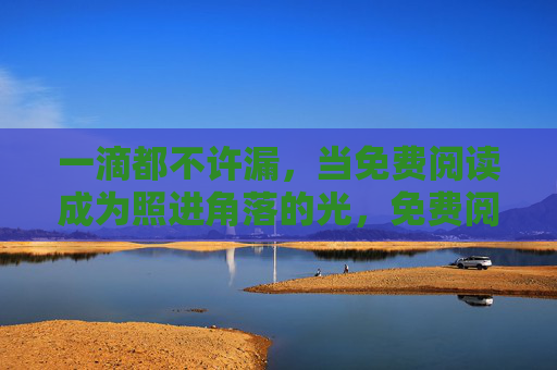 一滴都不许漏，当免费阅读成为照进角落的光，免费阅读，一滴不漏的角落之光