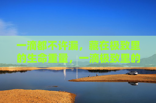 一滴都不许漏，藏在极致里的生命重量，一滴极致里的生命重量