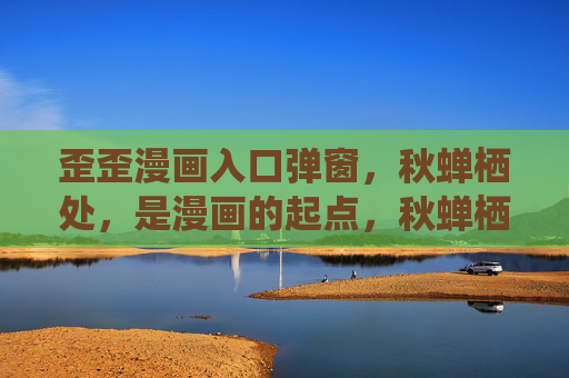 歪歪漫画入口弹窗，秋蝉栖处，是漫画的起点，秋蝉栖处，漫画起点