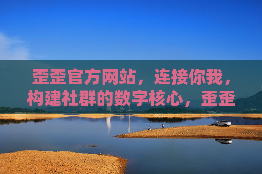 歪歪官方网站，连接你我，构建社群的数字核心，歪歪官方网站，社群连接的数字核心
