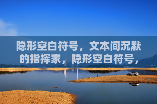 隐形空白符号，文本间沉默的指挥家，隐形空白符号，文本的沉默指挥家