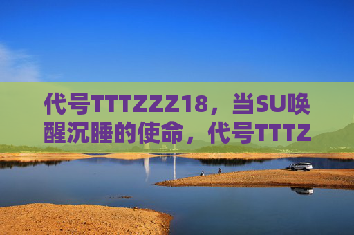代号TTTZZZ18，当SU唤醒沉睡的使命，代号TTTZZZ18，SU唤醒沉睡的使命