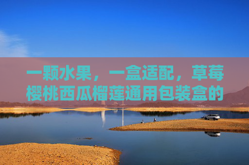 一颗水果，一盒适配，草莓樱桃西瓜榴莲通用包装盒的破圈之路