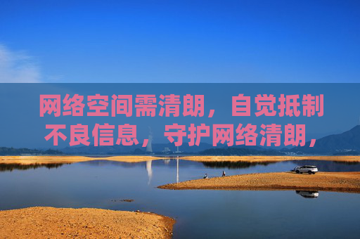 网络空间需清朗，自觉抵制不良信息，守护网络清朗，抵制不良信息