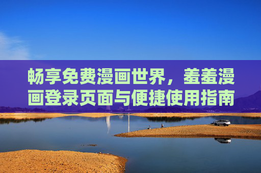 畅享免费漫画世界，羞羞漫画登录页面与便捷使用指南，羞羞漫画，免费漫画世界登录与使用指南