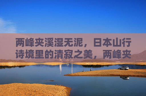 两峰夹溪湿无泥，日本山行诗境里的清寂之美，两峰夹溪湿无泥，日本山行诗境的清寂之美
