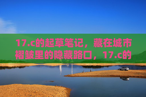 17.c的起草笔记，藏在城市褶皱里的隐藏路口，17.c的起草笔记，藏在城市褶皱里的隐藏路口