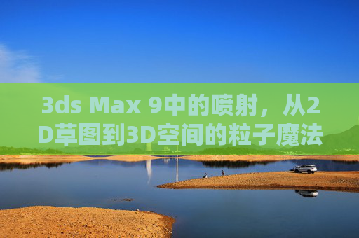 3ds Max 9中的喷射，从2D草图到3D空间的粒子魔法