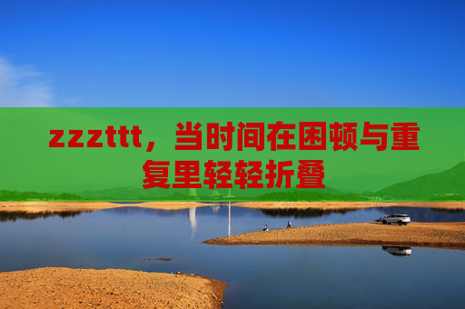 zzzttt，当时间在困顿与重复里轻轻折叠