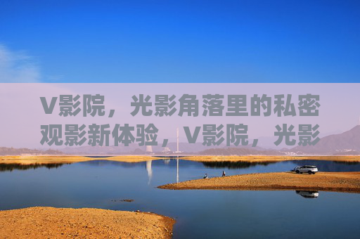 V影院，光影角落里的私密观影新体验，V影院，光影角落私密观影新体验