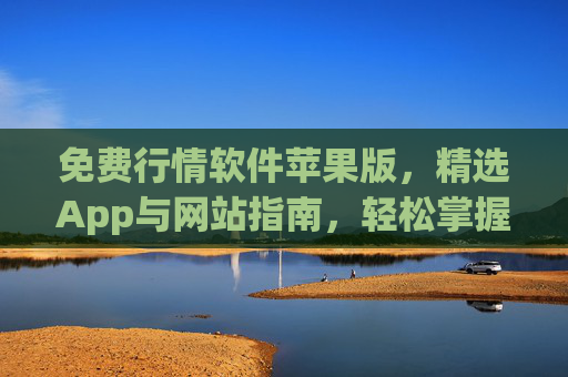 免费行情软件苹果版，精选App与网站指南，轻松掌握市场动态，苹果免费行情软件精选指南，轻松掌握市场动态