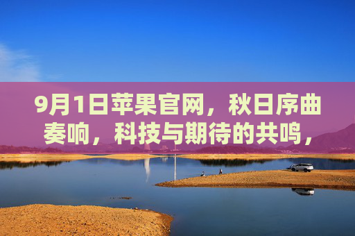 9月1日苹果官网，秋日序曲奏响，科技与期待的共鸣，苹果官网秋日序曲，科技与期待的共鸣
