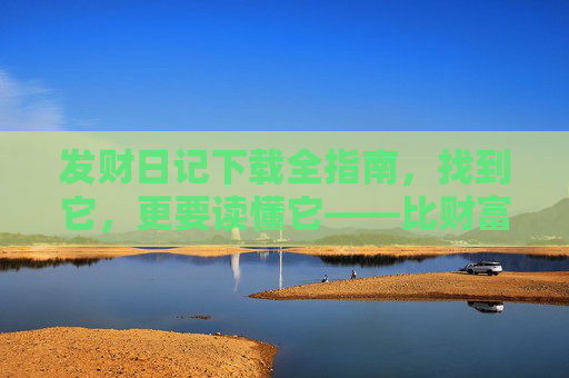 发财日记下载全指南，找到它，更要读懂它——比财富更重要的，是记录财富的能力，发财日记下载全指南，比财富更重要的是记录财富的能力