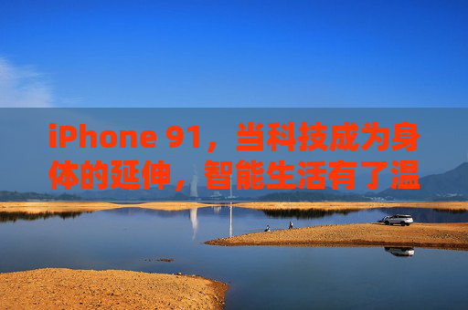iPhone 91，当科技成为身体的延伸，智能生活有了温度，iPhone 91，科技延伸身体，智能生活有温度