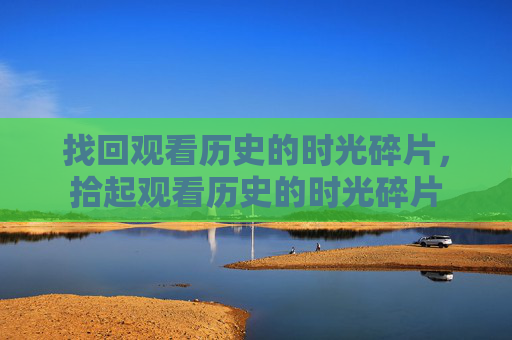 找回观看历史的时光碎片，拾起观看历史的时光碎片