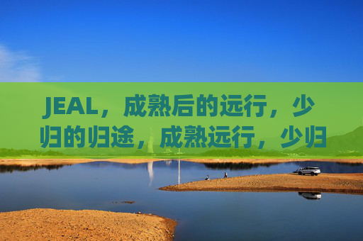 JEAL，成熟后的远行，少归的归途，成熟远行，少归归途