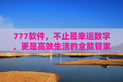 777软件，不止是幸运数字，更是高效生活的全能管家，777软件，高效生活的全能管家