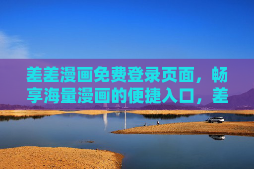 差差漫画免费登录页面，畅享海量漫画的便捷入口，差差漫画免费登录入口，畅享海量漫画便捷通道