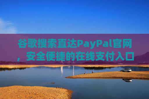 谷歌搜索直达PayPal官网，安全便捷的在线支付入口