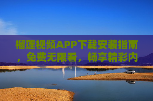 榴莲视频APP下载安装指南，免费无限看，畅享精彩内容！