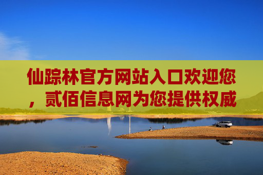 仙踪林官方网站入口欢迎您，贰佰信息网为您提供权威指引