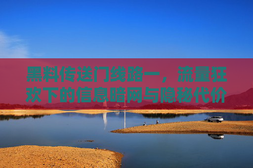 黑料传送门线路一，流量狂欢下的信息暗网与隐秘代价