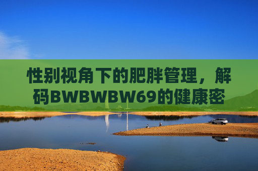性别视角下的肥胖管理，解码BWBWBW69的健康密码，解码性别视角下BWBWBW69的肥胖管理健康密码