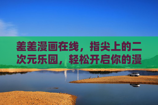 差差漫画在线，指尖上的二次元乐园，轻松开启你的漫画时光