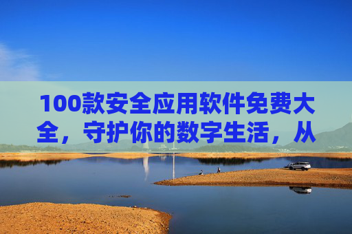 100款安全应用软件免费大全,守护你的数字生活,从安全软件开始,100款免费安全应用软件大全,守护你的数字生活 100款安全应用软件免费大全,守护你的数字生活,从安全软件开始,100款免费安全应用软件大全,守护你的数字生活