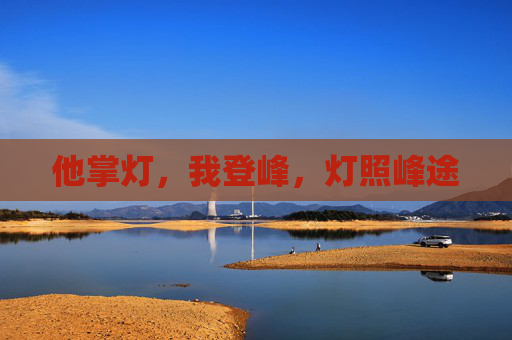 他掌灯,我登峰,灯照峰途 他掌灯,我登峰,灯照峰途