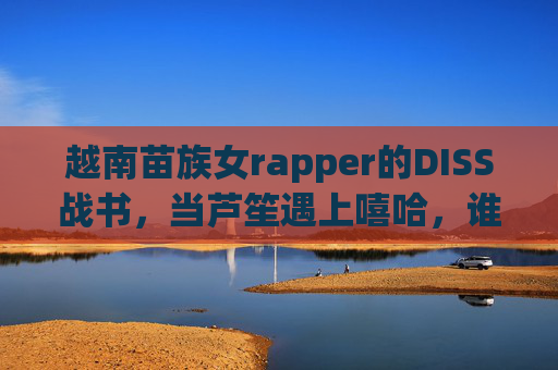 越南苗族女rapper的DISS战书,当芦笙遇上嘻哈,谁在定义主流?芦笙遇上嘻哈,越南苗族女rapper的DISS战书,谁在定义主流? 越南苗族女rapper的DISS战书,当芦笙遇上嘻哈,谁在定义主流?芦笙遇上嘻哈,越南苗族女rapper的DISS战书,谁在定义主流?