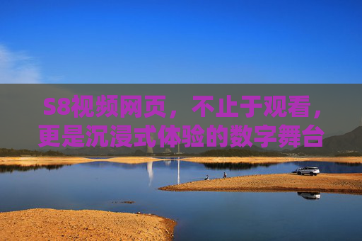 S8视频网页,不止于观看,更是沉浸式体验的数字舞台,S8视频网页,沉浸式体验的数字舞台 S8视频网页,不止于观看,更是沉浸式体验的数字舞台,S8视频网页,沉浸式体验的数字舞台