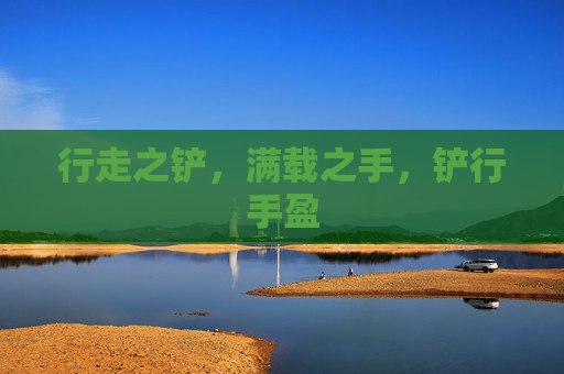 行走之铲,满载之手,铲行手盈 行走之铲,满载之手,铲行手盈