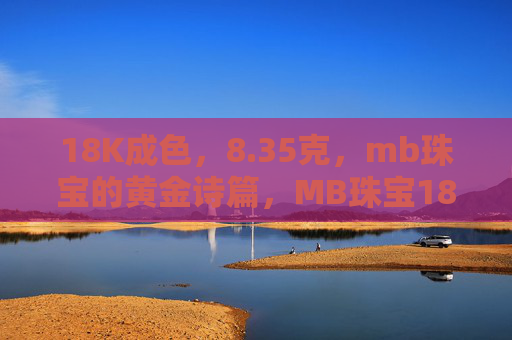 18K成色,8.35克,mb珠宝的黄金诗篇,MB珠宝18K黄金诗篇,8.35克雅致 18K成色,8.35克,mb珠宝的黄金诗篇,MB珠宝18K黄金诗篇,8.35克雅致